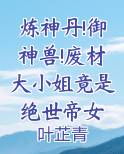 炼神丹!御神兽!废材大小姐竟是绝世帝女