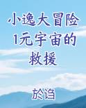小逸大冒险1元宇宙的救援全文免费阅读