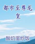 都市至尊龙皇全文免费阅读