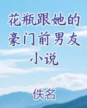 花瓶跟她的豪门前男友小说